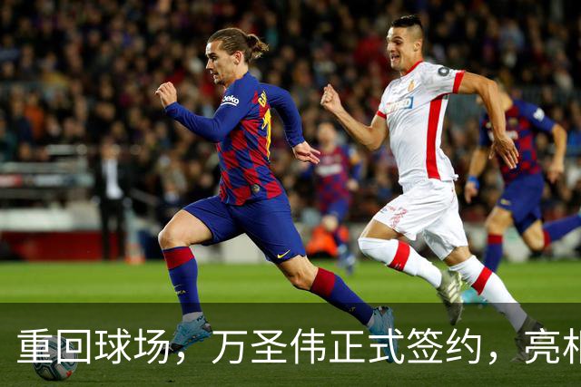 重回球场，万圣伟正式签约，亮相新岗位，薪酬曝光，杜锋祝福